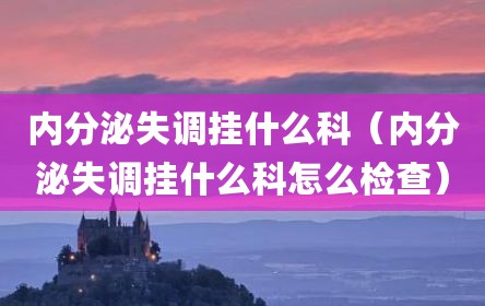 内分泌失调挂什么科（内分泌失调挂什么科怎么检查）