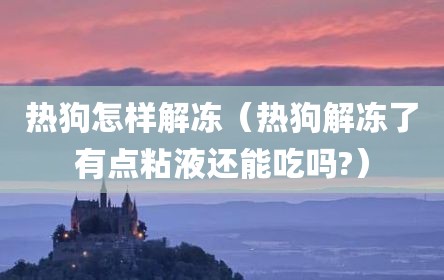 热狗怎样解冻（热狗解冻了有点粘液还能吃吗?）