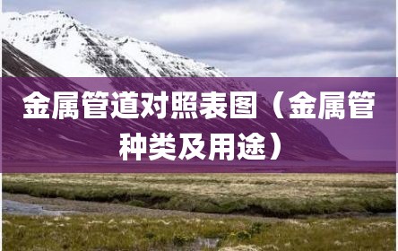 金属管道对照表图（金属管种类及用途）