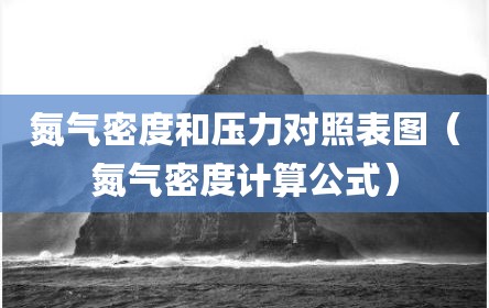 氮气密度和压力对照表图（氮气密度计算公式）