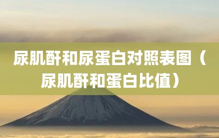 尿肌酐和尿蛋白对照表图（尿肌酐和蛋白比值）