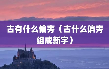 古有什么偏旁（古什么偏旁组成新字）