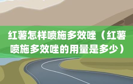 红薯怎样喷施多效唑（红薯喷施多效唑的用量是多少）