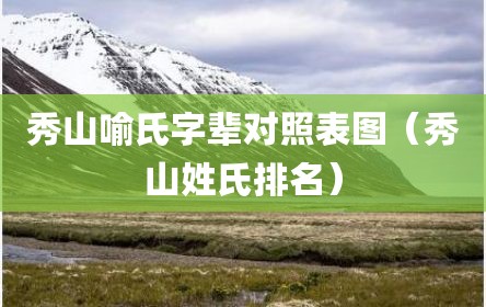 秀山喻氏字辈对照表图(秀山姓氏排名)