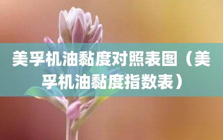 美孚机油黏度对照表图（美孚机油黏度指数表）