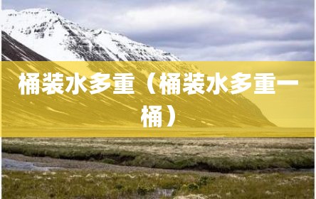 桶装水多重（桶装水多重一桶）