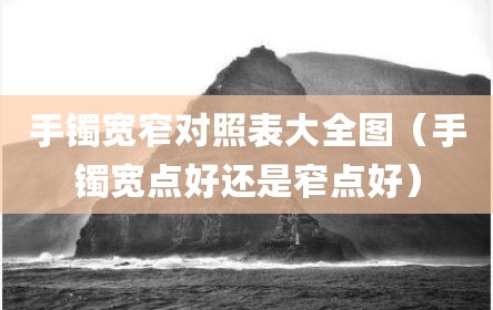 手镯宽窄对照表大全图（手镯宽点好还是窄点好）
