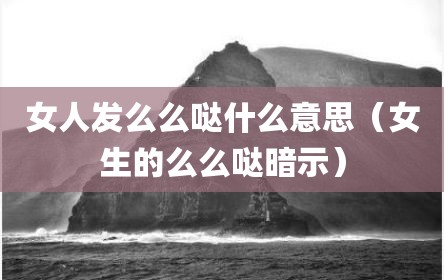 女人发么么哒什么意思（女生的么么哒暗示）