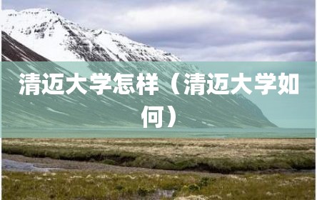 清迈大学怎样（清迈大学如何）