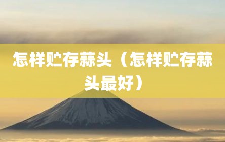 怎样贮存蒜头（怎样贮存蒜头最好）