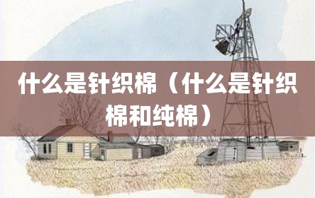 什么是针织棉（什么是针织棉和纯棉）