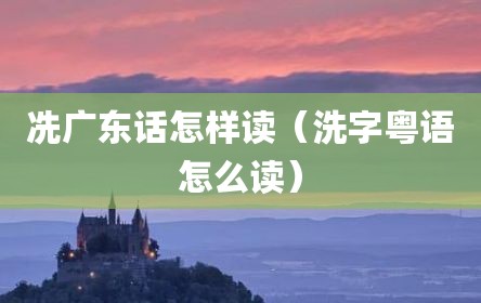冼广东话怎样读（洗字粤语怎么读）