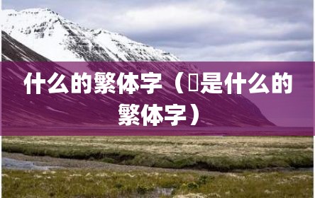 什么的繁体字（劒是什么的繁体字）