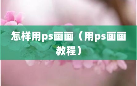 怎样用ps画画（用ps画画教程）