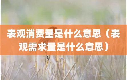 表观消费量是什么意思（表观需求量是什么意思）