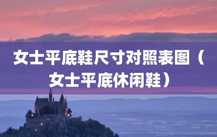 女士平底鞋尺寸对照表图（女士平底休闲鞋）
