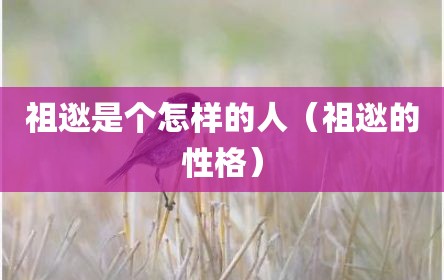 祖逖是个怎样的人（祖逖的性格）