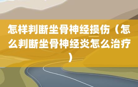 怎样判断坐骨神经损伤（怎么判断坐骨神经炎怎么治疗）