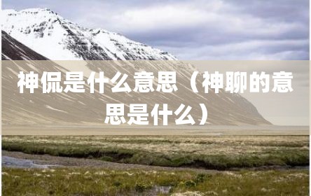 神侃是什么意思（神聊的意思是什么）