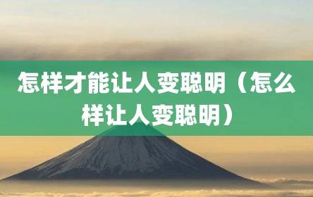 怎样才能让人变聪明（怎么样让人变聪明）