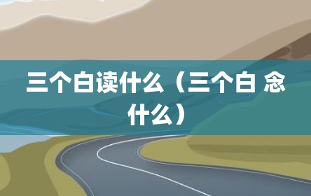 三个白读什么（三个白 念什么）