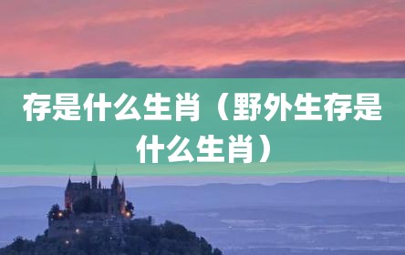 存是什么生肖（野外生存是什么生肖）