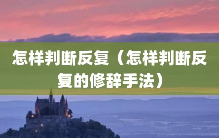 怎样判断反复（怎样判断反复的修辞手法）