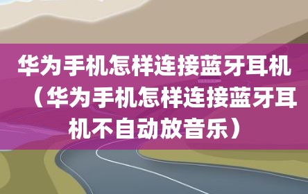 华为手机怎样连接蓝牙耳机（华为手机怎样连接蓝牙耳机不自动放音乐）