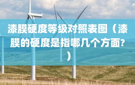 漆膜硬度等级对照表图（漆膜的硬度是指哪几个方面?）