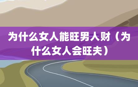 为什么女人能旺男人财（为什么女人会旺夫）
