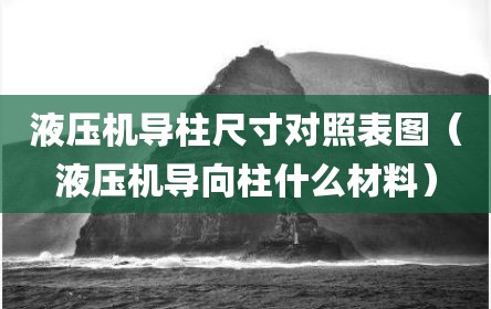 液压机导柱尺寸对照表图（液压机导向柱什么材料）