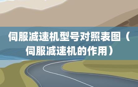 伺服减速机型号对照表图（伺服减速机的作用）
