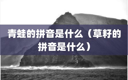 青蛙的拼音是什么（草籽的拼音是什么）