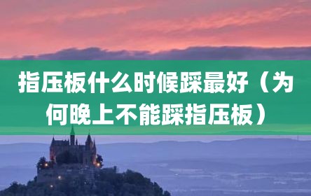 指压板什么时候踩最好（为何晚上不能踩指压板）