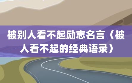 被别人看不起励志名言（被人看不起的经典语录）