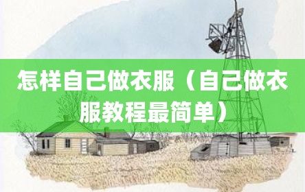 怎样自己做衣服（自己做衣服教程最简单）