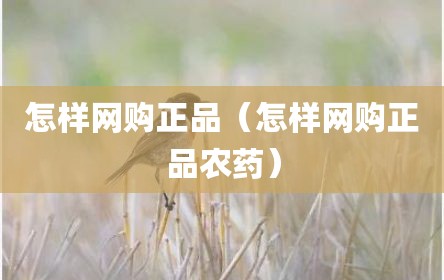 怎样网购正品（怎样网购正品农药）