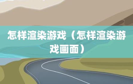 怎样渲染游戏（怎样渲染游戏画面）