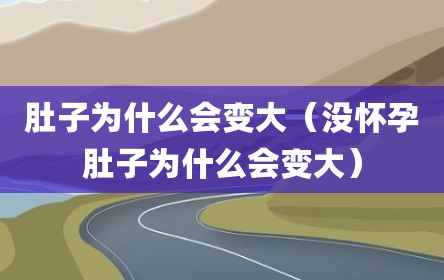 肚子为什么会变大（没怀孕肚子为什么会变大）