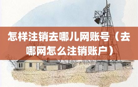 怎样注销去哪儿网账号（去哪网怎么注销账户）