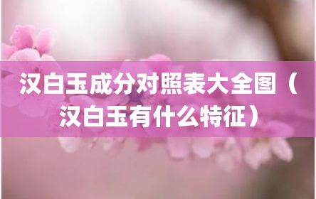 汉白玉成分对照表大全图（汉白玉有什么特征）