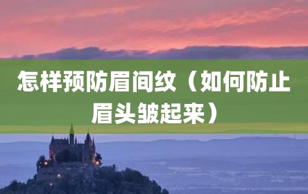 怎样预防眉间纹（如何防止眉头皱起来）