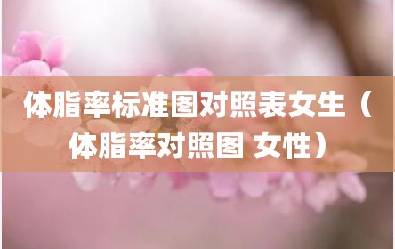 体脂率标准图对照表女生（体脂率对照图 女性）