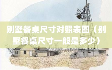 别墅餐桌尺寸对照表图（别墅餐桌尺寸一般是多少）