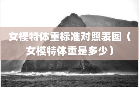 女模特体重标准对照表图（女模特体重是多少）