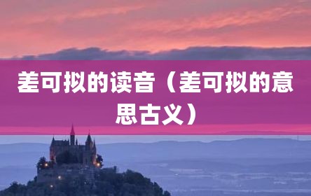 差可拟的读音（差可拟的意思古义）
