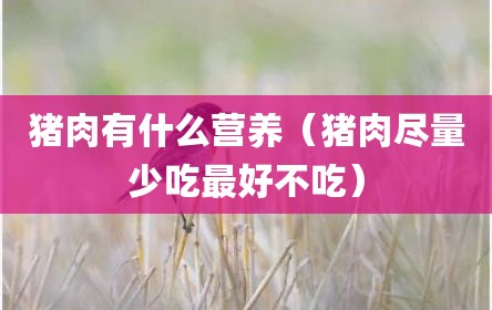 猪肉有什么营养（猪肉尽量少吃最好不吃）