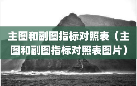 主图和副图指标对照表（主图和副图指标对照表图片）
