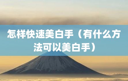 怎样快速美白手（有什么方法可以美白手）