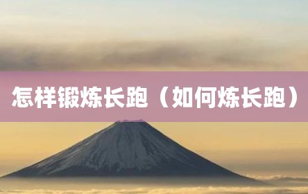 怎样锻炼长跑（如何炼长跑）